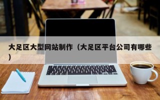 黑龙江大足区大型网站制作（大足区平台公司有哪些）