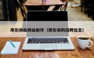 黑龙江厚街供应网站制作（厚街采购招聘信息）