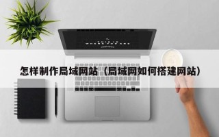 黑龙江怎样制作局域网站（局域网如何搭建网站）