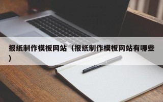 黑龙江报纸制作模板网站（报纸制作模板网站有哪些）