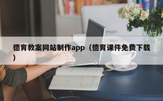 黑龙江德育教案网站制作app（德育课件免费下载）