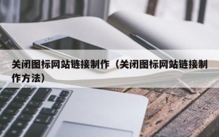 黑龙江关闭图标网站链接制作（关闭图标网站链接制作方法）