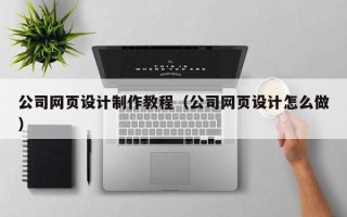 黑龙江公司网页设计制作教程（公司网页设计怎么做）