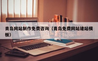 黑龙江青岛网站制作免费咨询（青岛免费网站建站模板）