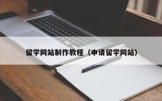 黑龙江留学网站制作教程（申请留学网站）
