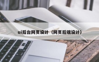 黑龙江ui后台网页设计（网页后端设计）