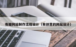 黑龙江有趣网站制作流程设计（有创意的网站设计）